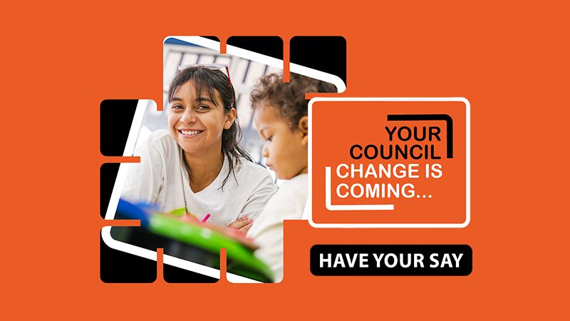 An orange square with a smiling woman and young boy centre. The words 'Your Council, change is coming. Have your say...' appear on the righthand side.